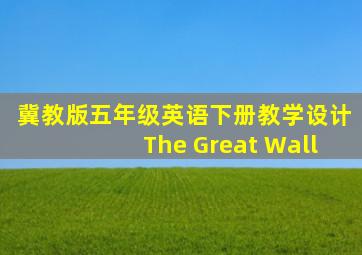 冀教版五年级英语下册教学设计The Great Wall